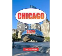 Chicago Reiseführer 2026: Entdecken Sie Restaurants, praktische Tipps, architektonische Sehenswürdigkeiten, Einkaufsmöglichkeiten, Museen, versteckte ... in Amerikas Windy City unbedingt sehen müssen