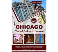 Chicago Tavel Guide 2025-2026: Explore the Windy City Like Never Before; Hidden Treasures, Local Secrets, Bucket List Adventures, and Family-Friendly Things to Do Year-Round.