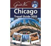 Chicago Travel Guide 2025: Top Attractions, Local Food, Cultural Landmarks, Neighborhoods, and Travel Tips for Every Kind of Visitor (NORA TRAVELS)