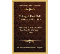 Chicago's First Half Century, 1833-1883: The City As It Was Fifty Years Ago And As It Is Today (1883)
