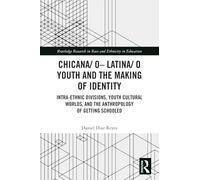 Chicana/o-Latina/o Youth and the Making of Identity: Intra-Ethnic Divisions, Youth Cultural Worlds, and the Anthropology of Getting Schooled (Routledge Research in Race and Ethnicity in Education)