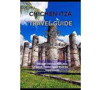CHICHÉN ITZÁ TRAVEL GUIDE 2025: Discover Chichén Itzá Like a Local: Insider Tips & Must-Do Experiences
