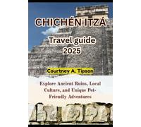 CHICHÉN ITZÁ TRAVEL GUIDE 2025: Explore Ancient Ruins, Local Culture, and Unique Pet-Friendly Adventures