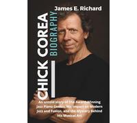 CHICK COREA Biography: An untold story of The Award-Winning Jazz Piano Genius, His Impact on Modern Jazz and Fusion, and the Mystery Behind His Musical Art