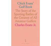 Chick Evans' Golf Book: The Story of the Sporting Battles of the Greatest of All Amateur Golfers