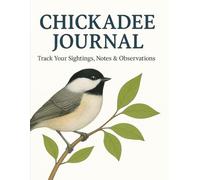 Chickadee Journal | Track Your Sightings, Notes & Observations Author Name:: Track Your Bird Sightings, Notes, and Outdoor Observations
