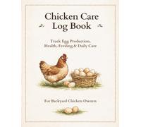 Chicken Care Log Book: A Complete Backyard Chicken Journal to Track Egg Production, Health, Feeding, Hatching & Flock Management - 120 Pages of Daily & Weekly Logs for One Full Year