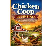 Chicken Coop Essentials: A Beginner’s Guide to Building and Maintaining Your First Coop