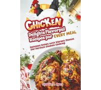 Chicken Delights Flavorful Recipes for Every Meal: Delicious Dishes with Vibrant Photos for Perfect Chicken Cooking
