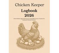Chicken Keeper Logbook 2026: Flock Health, Egg Production & Coop Maintenance Tracker for Backyard Chicken Keepers