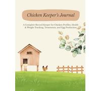 Chicken Keeper’s Journal: A Complete Record Keeper for Chicken Profiles, Health & Weight Tracking, Treatments, and Egg Production (120 Pages)