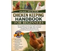 CHICKEN KEEPING HANDBOOK FOR BEGINNERS: The Complete Step-by-Step Guide to Raising Healthy Chickens for Eggs, Meat, Housing, Feeding, Disease Prevention, and Profitable Backyard Poultry Farming.