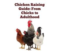 Chicken Raising Guide: From Chicks to Adulthood (The Detailed Homestead Flock Series)