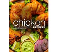 Chicken Recipes: A Poultry Cookbook Filled with Delicious Dinner Ideas (2nd Edition)