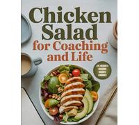 Chicken Salad for Coaching and Life: Motivational Bites of Wisdom for Coaches, Leaders & Everyday Life Challenges-Served with Flavo