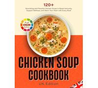 Chicken Soup Cookbook UK Edition: 120+ Nourishing and Flavorful Chicken Soups to Boost Immunity, Support Wellness, and Warm Your Heart with Every Bowl [Full Color Edition]