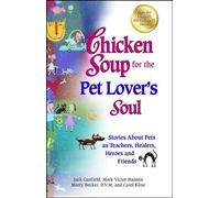 Chicken Soup for the Pet Lover's Soul: Stories About Pets as Teachers, Healers, Heroes and Friends (Chicken Soup for the Soul)