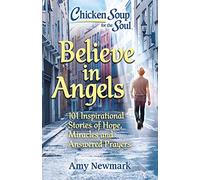 Chicken Soup for the Soul: Believe in Angels: 101 Inspirational Stories of Hope, Miracles and Answered Prayers