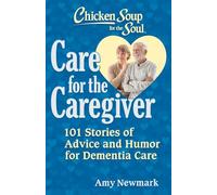 Chicken Soup for the Soul: Care for the Caregiver : 101 Stories of Advice and Humor for Dementia Care