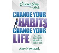 Chicken Soup for the Soul: Change Your Habits, Change Your Life: 101 Big and Small Ideas for a Better You
