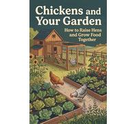 Chickens and Your Garden: How to Raise Hens and Grow Food Together