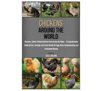 Chickens Around the World: Discover, Select, & Raise Chickens from Across the Globe - A Comprehensive Guide to Rare, Heritage and Exotic Breeds for Eggs, Meat, Companionship, & Ornamental Beauty.