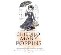 Chiedilo a Mary Poppins: 50 domande alla tata più famosa di sempre per rimettere ordine, leggerezza e magia nella vita (First Letter Editrice)