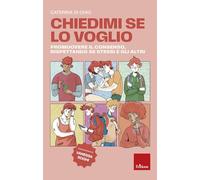 Chiedimi se lo voglio. Promuovere il consenso, rispettando se stessi e gli altri (I libri che aiutano)