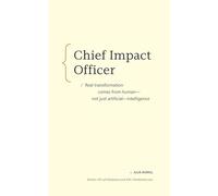 Chief Impact Officer: Real Transformation Comes from Human-not Just Artificial-intelligence: Real Transformation Comes from Human-not Just Artificial-intelligence