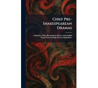 Chief Pre-Shakespearean Dramas: A Selection of Plays Illustrating the History of the English Drama From Its Origin Down to Shakespeare