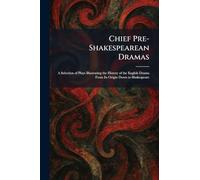 Chief Pre-Shakespearean Dramas: A Selection of Plays Illustrating the History of the English Drama From Its Origin Down to Shakespeare