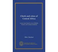 Chiefs and cities of Central Africa: across Lake Chad by way of British, French, and German territories