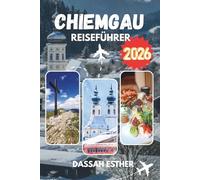 CHIEMGAU REISEFÜHRER 2026: Ein praktischer und anschaulicher Reiseführer zu Seen, Alpenvorland, Kultur und entschleunigtem Reisen in Süddeutschland