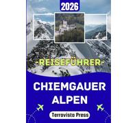 CHIEMGAUER ALPEN REISEFÜHRER 2026-2027: Entdecken Sie Ruhpolding, Reit im Winkl, den Chiemsee und die Kampenwand - Bergwanderungen, bayerische Kultur, ... Aufenthalt in den bayerischen Alpen.