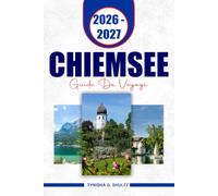 CHIEMSEE GUIDE DE VOYAGE 2026 - 2027: Explorez le plus grand lac de Bavière avec ses routes pittoresques en ferry, le palais Herrenchiemsee, ... villages au bord du lac et les itinéraires