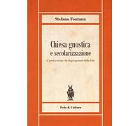 Chiesa gnostica e secolarizzazione. L'antica eresia e la disgregazione della fede (Biblioteca Rosmini)