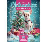 Chihuahua Ausmalbuch zu Weihnachten für Kinder und Erwachsene: 50 weihnachtliche Chihuahua-Motive und Malvorlagen für den Advent