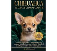 Chihuahua : Le code de bonne conduite - Le programme en 4 semaines pour stopper les aboiements, vaincre l'anxiété et éduquer votre petit compagnon.