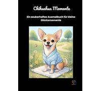 Chihuahua Momente - Ein zauberhaftes Ausmalbuch für kleine Glücksmomente: Liebevoll illustrierte Chihuahua-Szenen zum Entspannen, Abschalten und Seele-Baumeln-Lassen