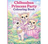 Chihuahua Princess Party Colouring Book: 101 Cute Chihuahua Princess Adventures for Kids, Teens and Dog Lovers