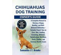 CHIHUAHUAS DOG TRAINING OWNER'S GUIDE: A Complete Manual to Raising a Happy, Healthy, and Well-Behaved Chihuahua - Includes Expert Tips on Care, Diet, ... Costs, Finding, and Common Health Issues