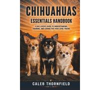 Chihuahuas Essentials Handbook: A Dog Lover’s Guide to Understanding, Training, and Caring for Your Loyal Friend