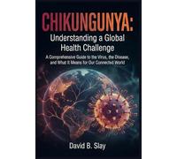 Chikungunya: Understanding a Global Health Challenge: A Comprehensive Guide to the Virus, the Disease, and What It Means for Our Connected World