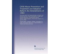 Child Abuse Prevention and Treatment and Adoption Reform Act Amendments of 1983: Hearings before the Subcommittee on Family and Human Services of the ... first session, April 6, 11, and 14, 1983