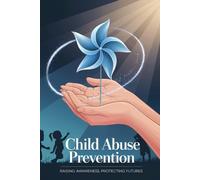 Child Abuse Prevention Raising Awareness, Protecting Futures: A Journal for Reflection, Action, and Advocacy