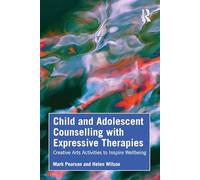 Child and Adolescent Counselling with Expressive Therapies: Creative Arts Activities to Inspire Wellbeing