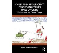 Child and Adolescent Psychoanalysis in Times of Crisis: War, Pandemic and Climate Change (Routledge Child and Adolescent Psychoanalysis)