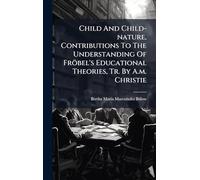 Child And Child-nature, Contributions To The Understanding Of Fröbel's Educational Theories, Tr. By A.m. Christie
