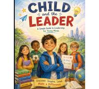 CHILD AND THE LEADER: A Simple Guide to Leadership for Young Minds