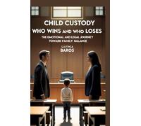 CHILD CUSTODY Who Wins and Who Loses: The Emotional and Legal Journey Toward Family Balance